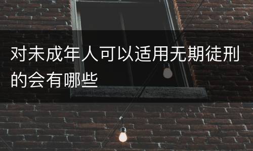 对未成年人可以适用无期徒刑的会有哪些