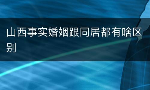 山西事实婚姻跟同居都有啥区别