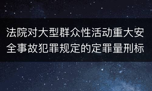 法院对大型群众性活动重大安全事故犯罪规定的定罪量刑标准是多少