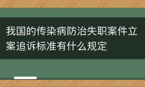 我国的传染病防治失职案件立案追诉标准有什么规定