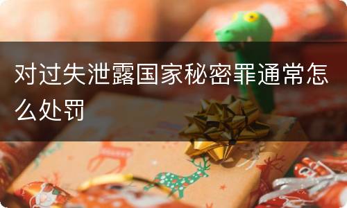 对过失泄露国家秘密罪通常怎么处罚