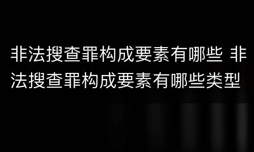 非法搜查罪构成要素有哪些 非法搜查罪构成要素有哪些类型