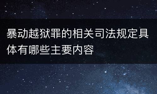 暴动越狱罪的相关司法规定具体有哪些主要内容