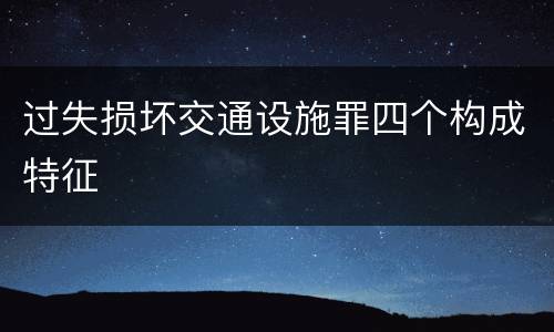过失损坏交通设施罪四个构成特征