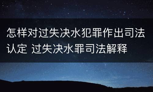 怎样对过失决水犯罪作出司法认定 过失决水罪司法解释
