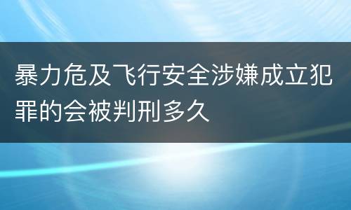 暴力危及飞行安全涉嫌成立犯罪的会被判刑多久