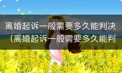 离婚起诉一般需要多久能判决（离婚起诉一般需要多久能判决呢）