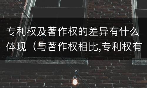 专利权及著作权的差异有什么体现（与著作权相比,专利权有哪些特征）