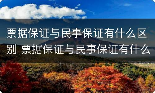 票据保证与民事保证有什么区别 票据保证与民事保证有什么区别呢
