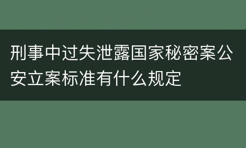刑事中过失泄露国家秘密案公安立案标准有什么规定