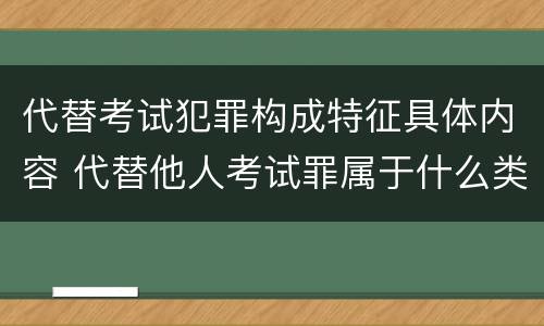 代替考试犯罪构成特征具体内容 代替他人考试罪属于什么类犯罪