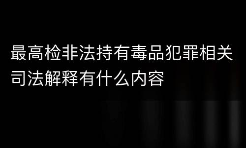 最高检非法持有毒品犯罪相关司法解释有什么内容