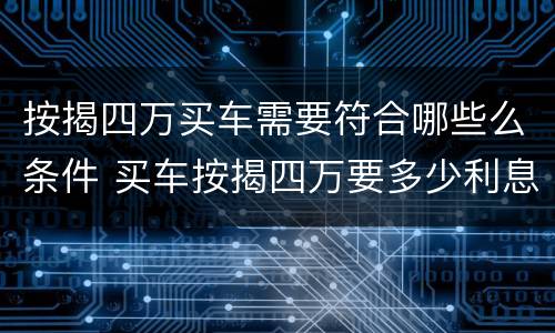 按揭四万买车需要符合哪些么条件 买车按揭四万要多少利息