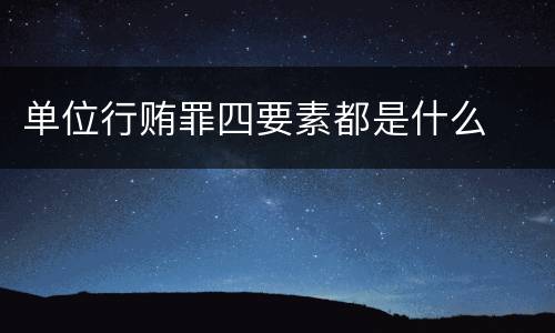 单位行贿罪四要素都是什么