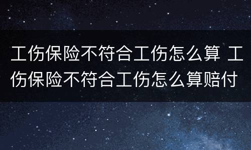 工伤保险不符合工伤怎么算 工伤保险不符合工伤怎么算赔付