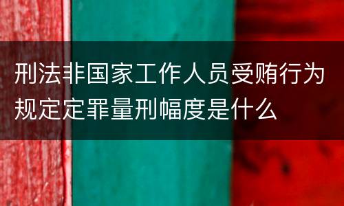 刑法非国家工作人员受贿行为规定定罪量刑幅度是什么