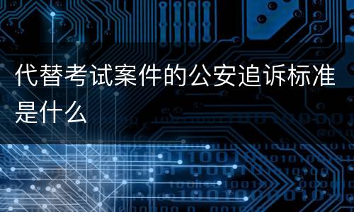 代替考试案件的公安追诉标准是什么