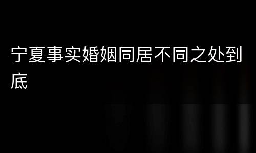 宁夏事实婚姻同居不同之处到底