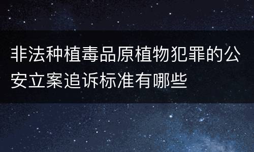 非法种植毒品原植物犯罪的公安立案追诉标准有哪些