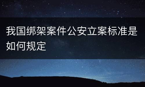 我国绑架案件公安立案标准是如何规定