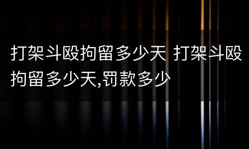 打架斗殴拘留多少天 打架斗殴拘留多少天,罚款多少