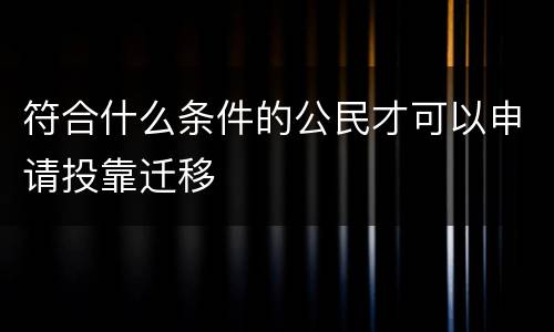 符合什么条件的公民才可以申请投靠迁移