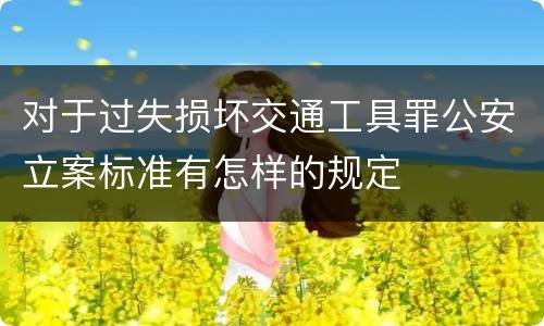 对于过失损坏交通工具罪公安立案标准有怎样的规定