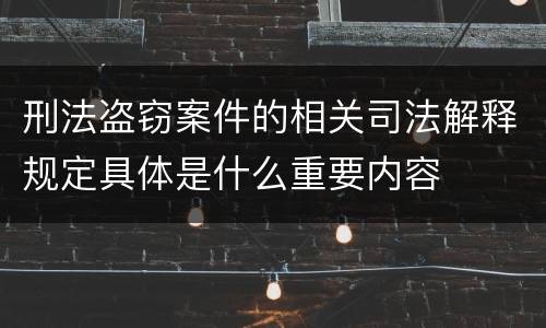 刑法盗窃案件的相关司法解释规定具体是什么重要内容