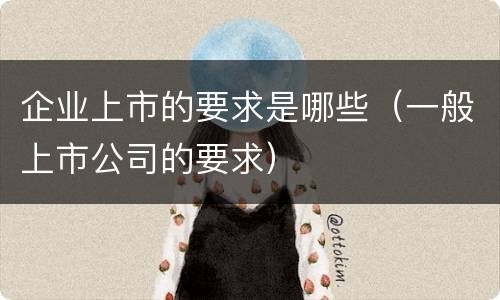 企业上市的要求是哪些（一般上市公司的要求）