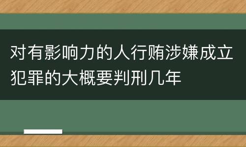 对有影响力的人行贿涉嫌成立犯罪的大概要判刑几年