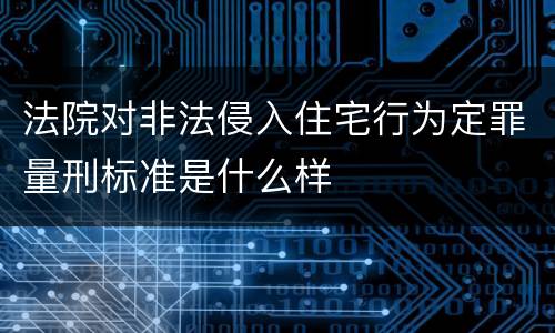 法院对非法侵入住宅行为定罪量刑标准是什么样