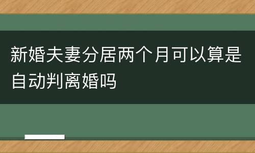 新婚夫妻分居两个月可以算是自动判离婚吗