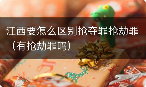 江西要怎么区别抢夺罪抢劫罪（有抢劫罪吗）