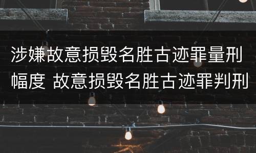 涉嫌故意损毁名胜古迹罪量刑幅度 故意损毁名胜古迹罪判刑