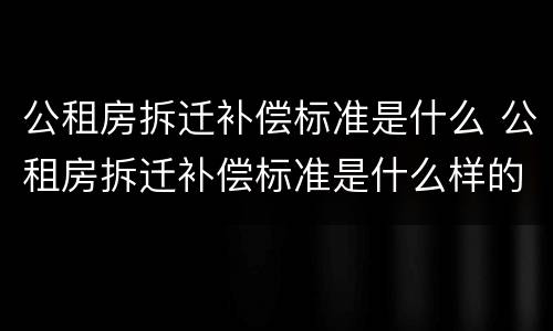 公租房拆迁补偿标准是什么 公租房拆迁补偿标准是什么样的