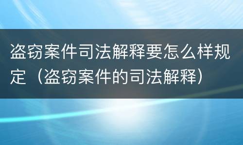 盗窃案件司法解释要怎么样规定（盗窃案件的司法解释）