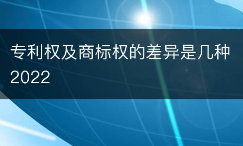 专利权及商标权的差异是几种2022