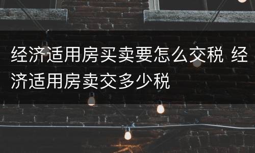 经济适用房买卖要怎么交税 经济适用房卖交多少税