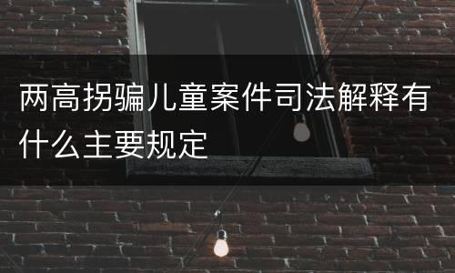 两高拐骗儿童案件司法解释有什么主要规定
