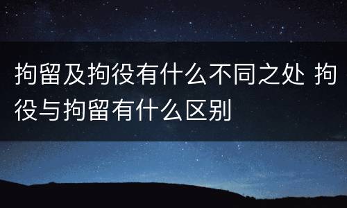 拘留及拘役有什么不同之处 拘役与拘留有什么区别