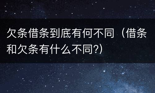 欠条借条到底有何不同（借条和欠条有什么不同?）