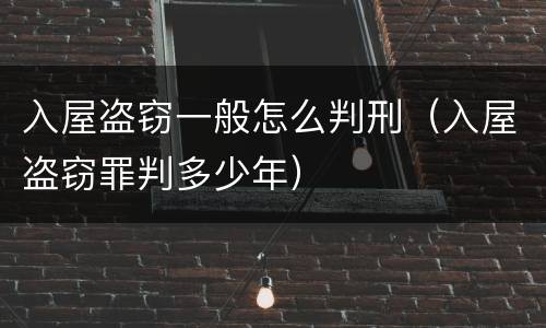 入屋盗窃一般怎么判刑（入屋盗窃罪判多少年）