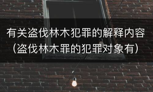 有关盗伐林木犯罪的解释内容（盗伐林木罪的犯罪对象有）