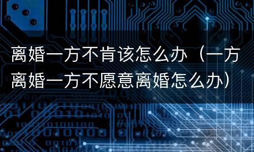 离婚一方不肯该怎么办（一方离婚一方不愿意离婚怎么办）