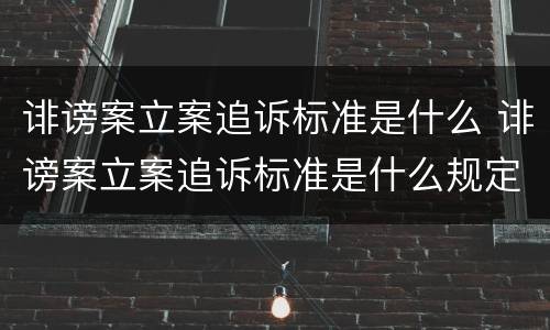 诽谤案立案追诉标准是什么 诽谤案立案追诉标准是什么规定