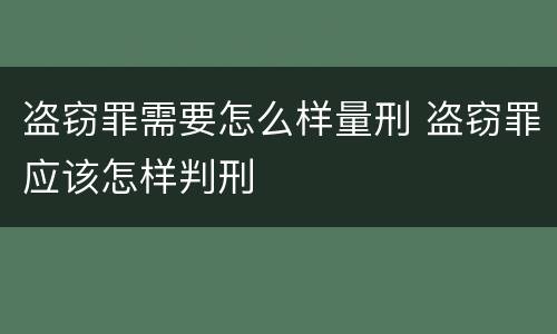 盗窃罪需要怎么样量刑 盗窃罪应该怎样判刑