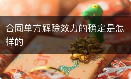 合同单方解除效力的确定是怎样的