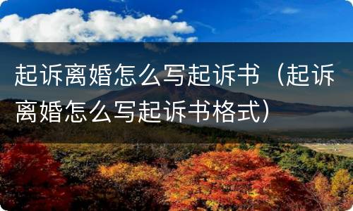 起诉离婚怎么写起诉书（起诉离婚怎么写起诉书格式）