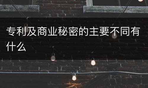 专利及商业秘密的主要不同有什么