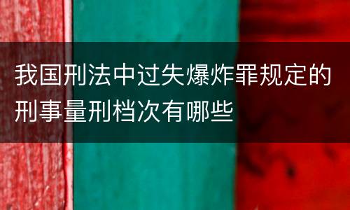 我国刑法中过失爆炸罪规定的刑事量刑档次有哪些